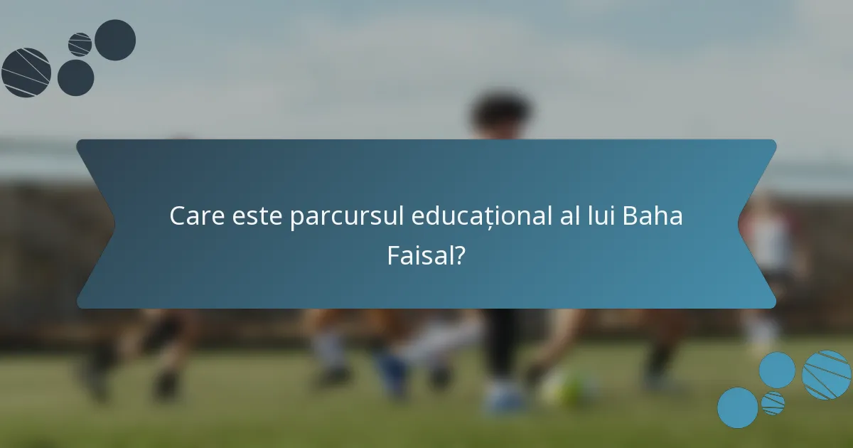 Care este parcursul educațional al lui Baha Faisal?