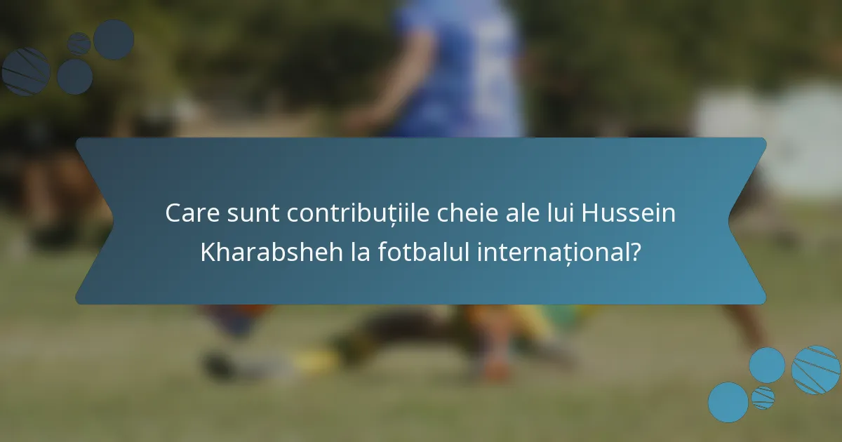 Care sunt contribuțiile cheie ale lui Hussein Kharabsheh la fotbalul internațional?