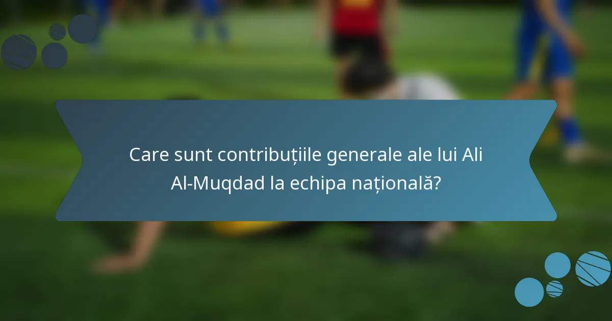 Care sunt contribuțiile generale ale lui Ali Al-Muqdad la echipa națională?