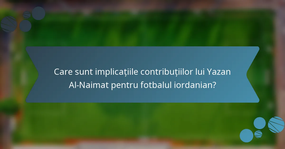 Care sunt implicațiile contribuțiilor lui Yazan Al-Naimat pentru fotbalul iordanian?