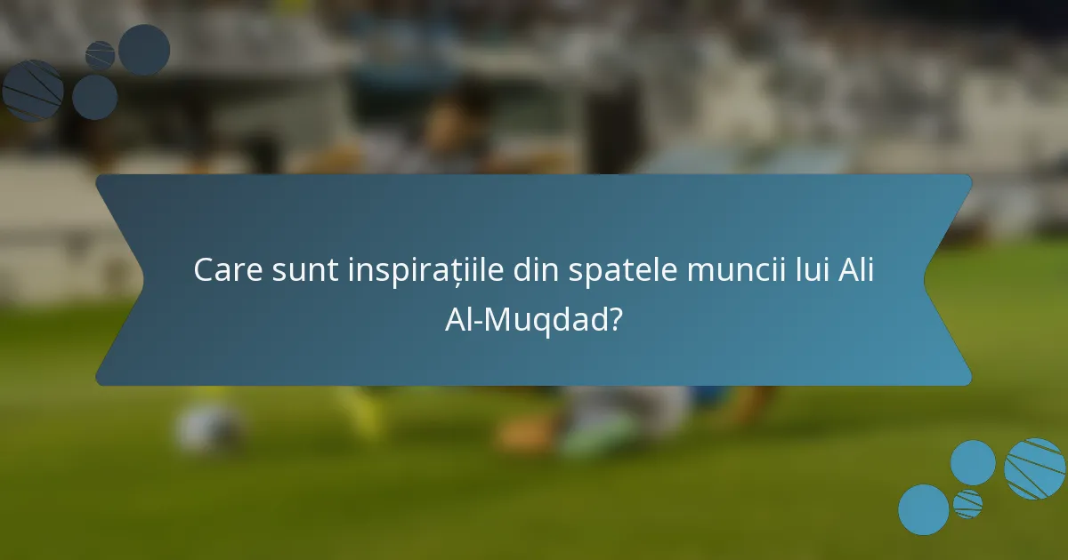 Care sunt inspirațiile din spatele muncii lui Ali Al-Muqdad?