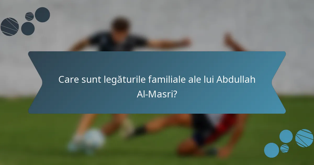 Care sunt legăturile familiale ale lui Abdullah Al-Masri?