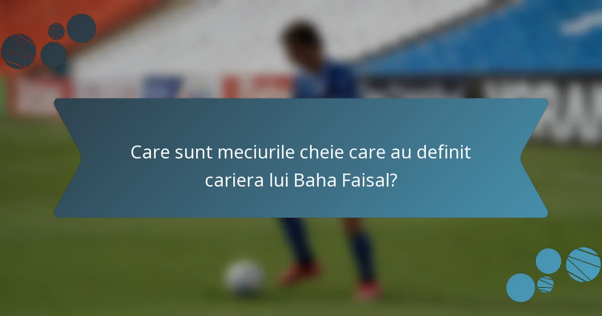 Care sunt meciurile cheie care au definit cariera lui Baha Faisal?