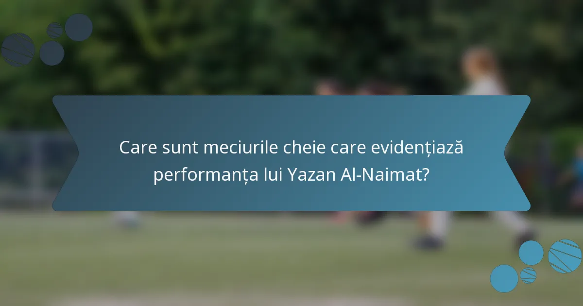 Care sunt meciurile cheie care evidențiază performanța lui Yazan Al-Naimat?