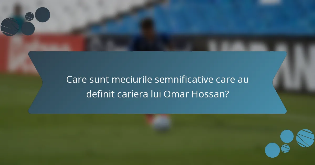 Care sunt meciurile semnificative care au definit cariera lui Omar Hossan?