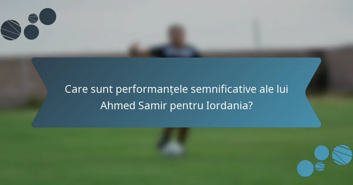 Care sunt performanțele semnificative ale lui Ahmed Samir pentru Iordania?