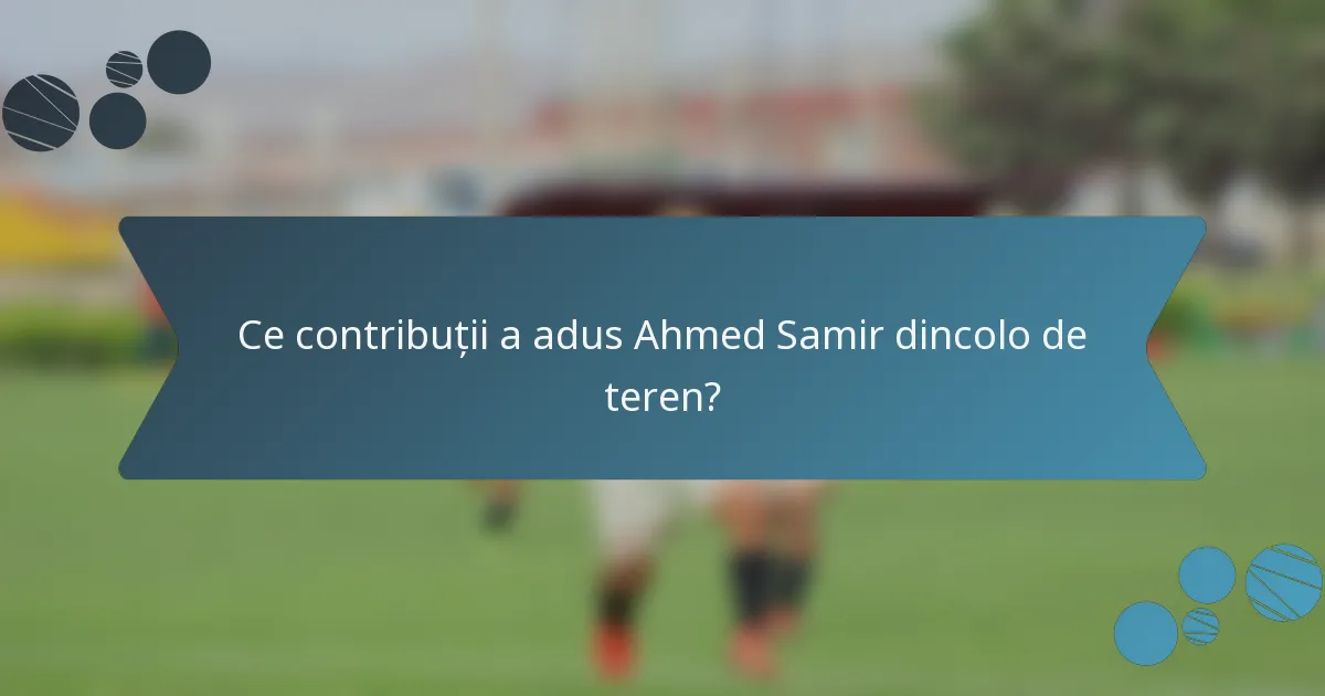 Ce contribuții a adus Ahmed Samir dincolo de teren?