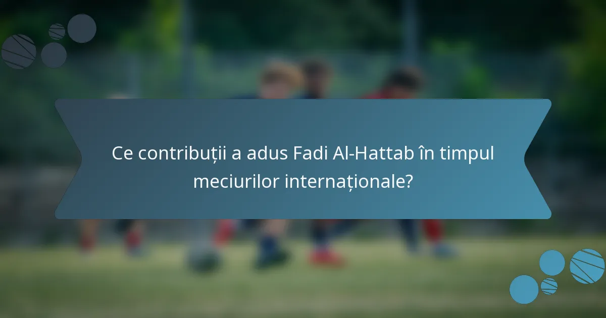 Ce contribuții a adus Fadi Al-Hattab în timpul meciurilor internaționale?