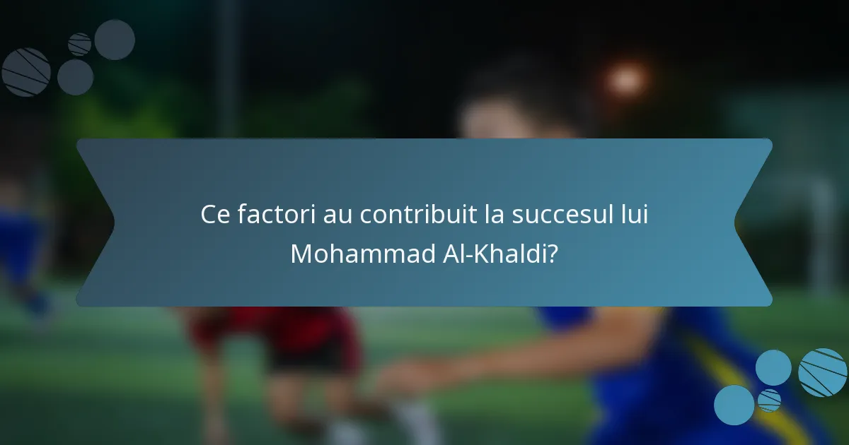 Ce factori au contribuit la succesul lui Mohammad Al-Khaldi?