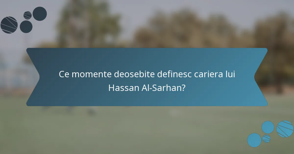 Ce momente deosebite definesc cariera lui Hassan Al-Sarhan?