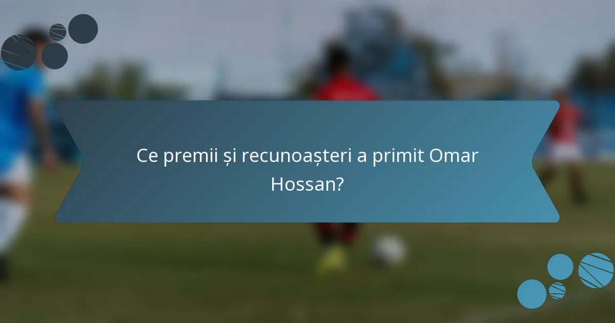 Ce premii și recunoașteri a primit Omar Hossan?