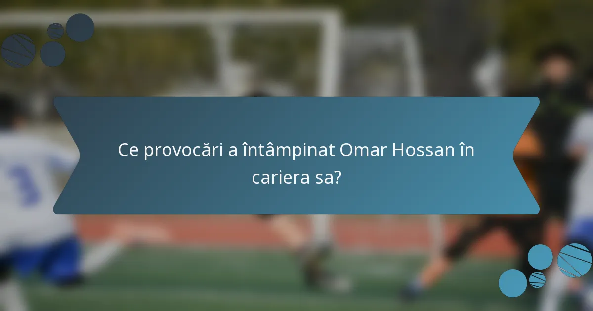 Ce provocări a întâmpinat Omar Hossan în cariera sa?