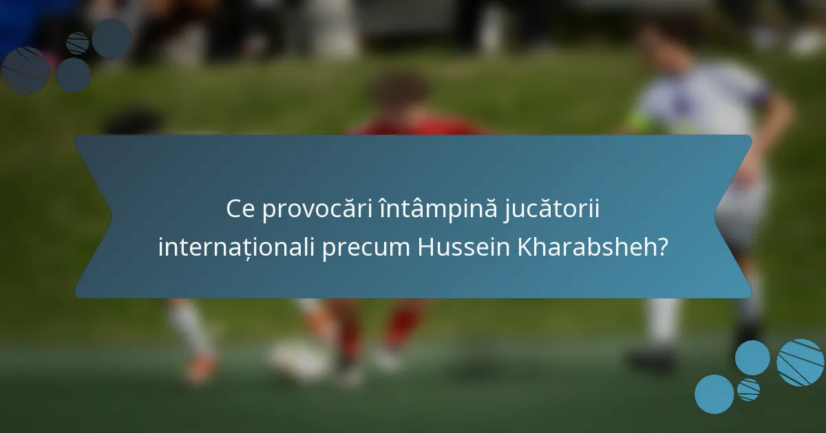 Ce provocări întâmpină jucătorii internaționali precum Hussein Kharabsheh?