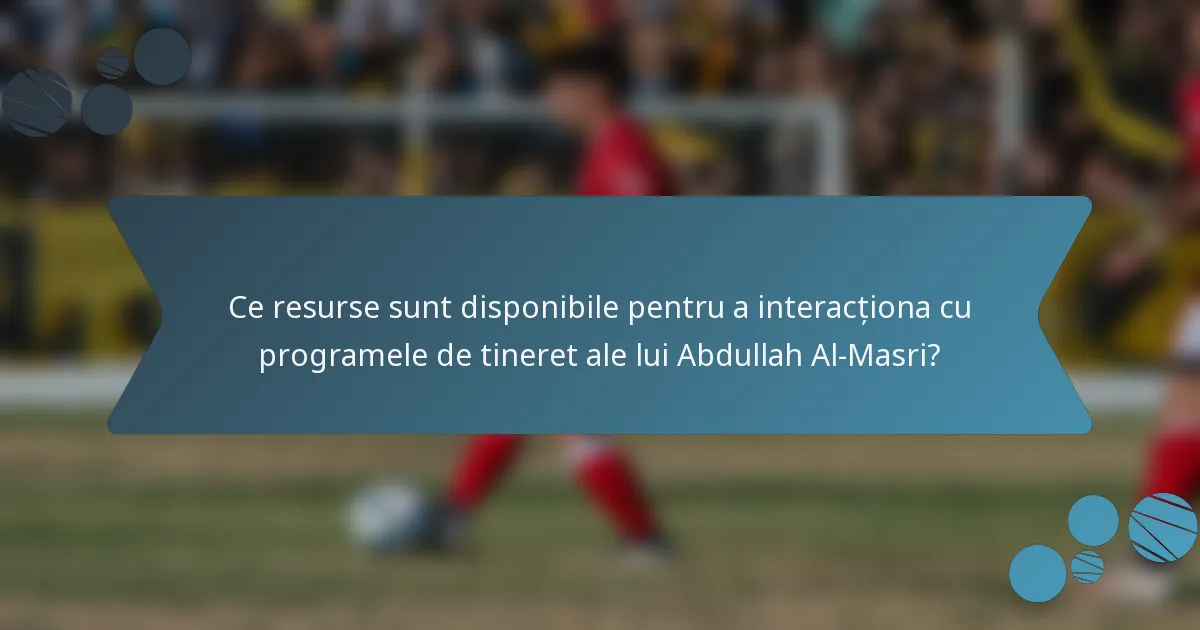 Ce resurse sunt disponibile pentru a interacționa cu programele de tineret ale lui Abdullah Al-Masri?