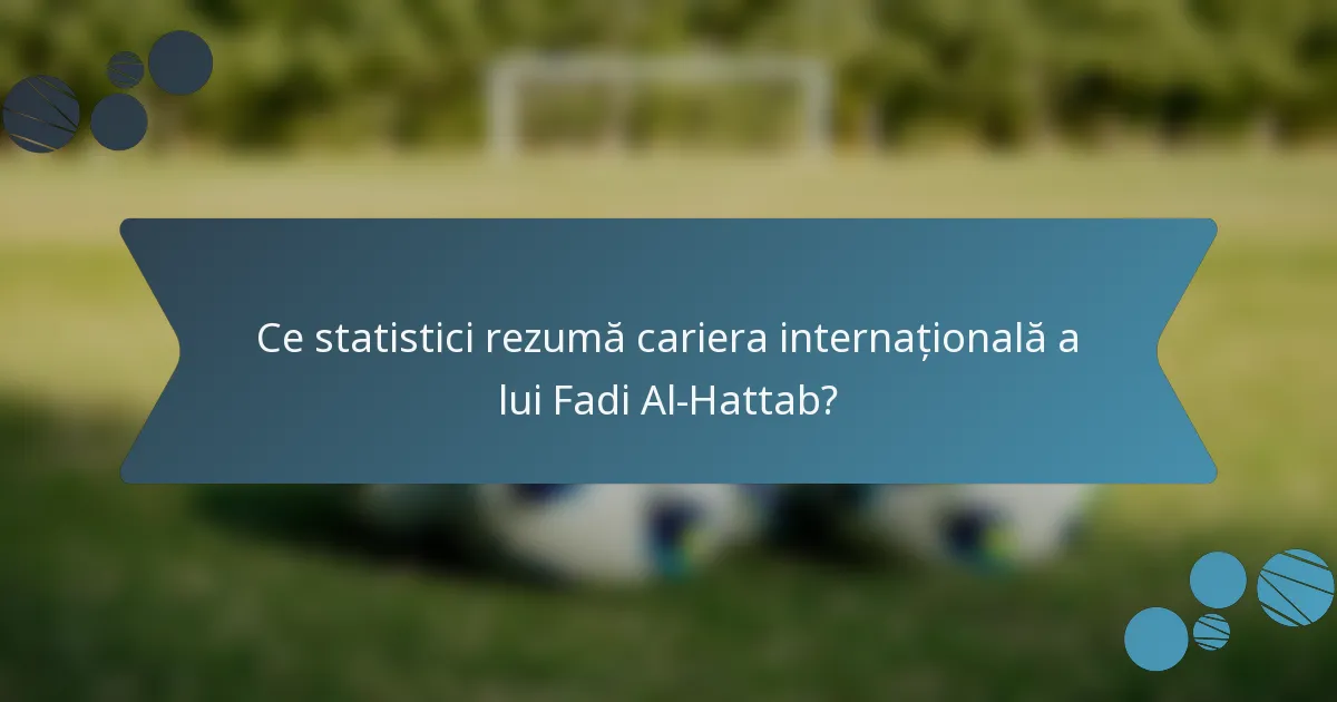 Ce statistici rezumă cariera internațională a lui Fadi Al-Hattab?