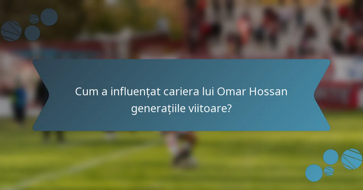 Cum a influențat cariera lui Omar Hossan generațiile viitoare?