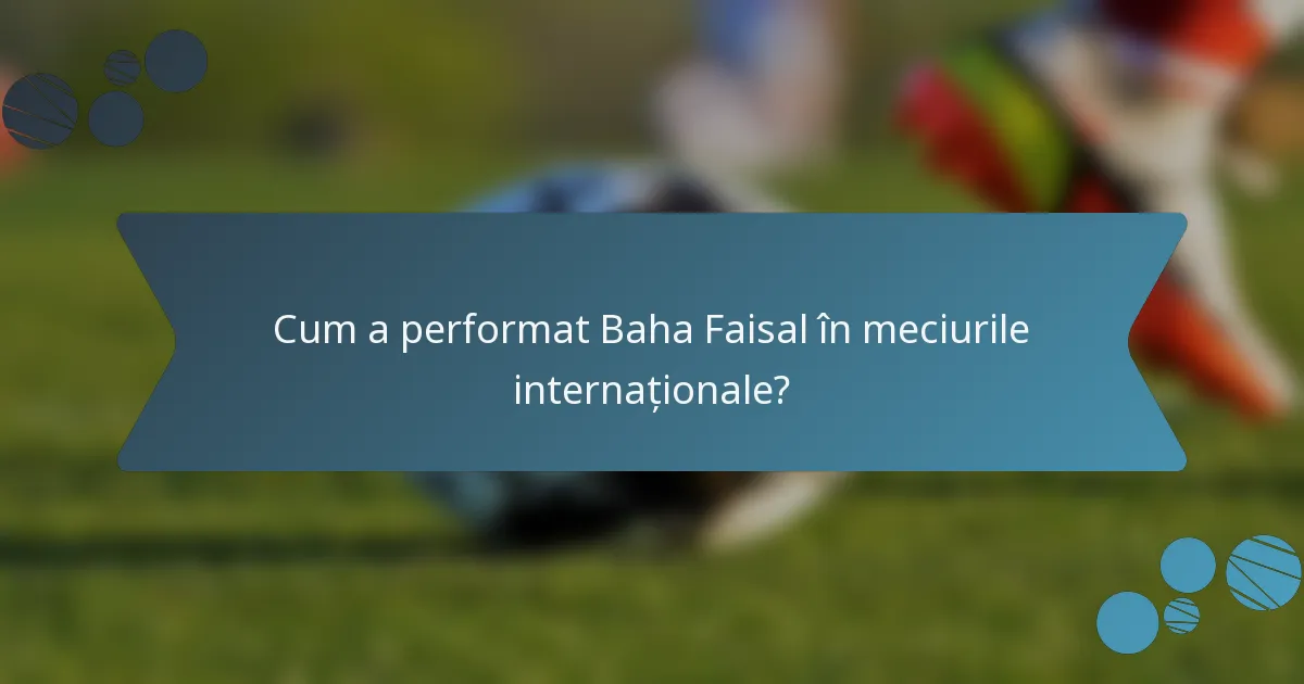 Cum a performat Baha Faisal în meciurile internaționale?
