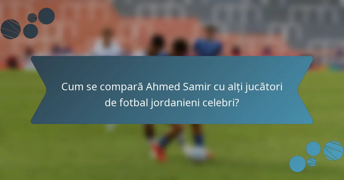 Cum se compară Ahmed Samir cu alți jucători de fotbal jordanieni celebri?