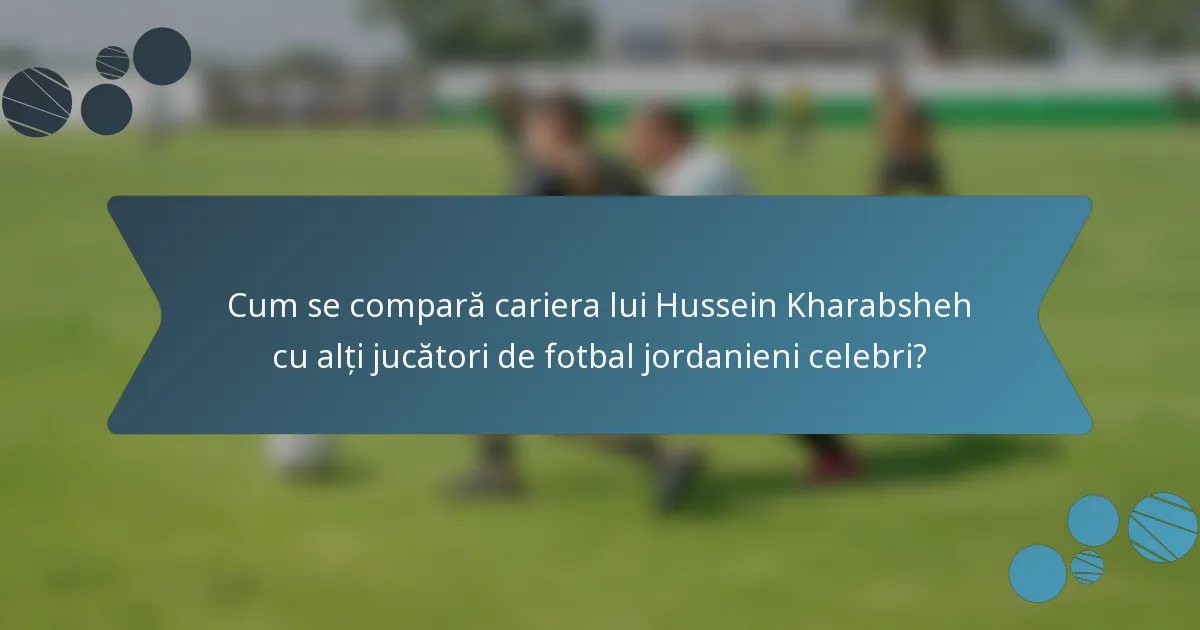 Cum se compară cariera lui Hussein Kharabsheh cu alți jucători de fotbal jordanieni celebri?