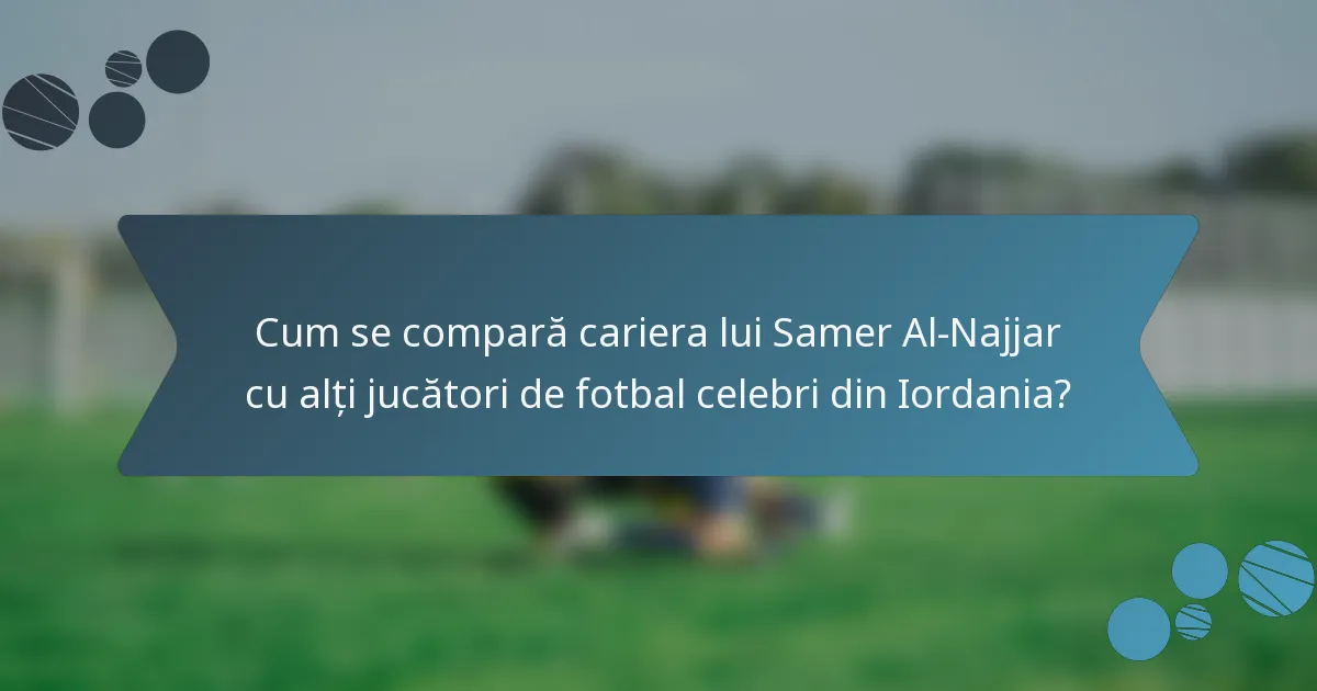 Cum se compară cariera lui Samer Al-Najjar cu alți jucători de fotbal celebri din Iordania?