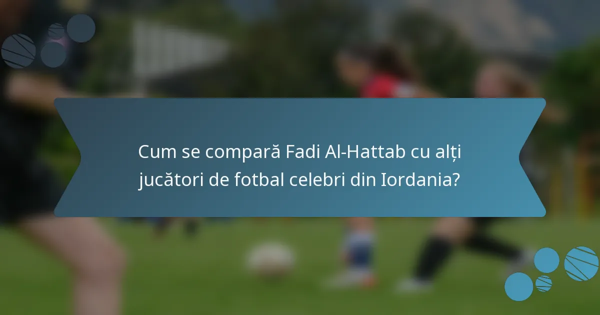 Cum se compară Fadi Al-Hattab cu alți jucători de fotbal celebri din Iordania?