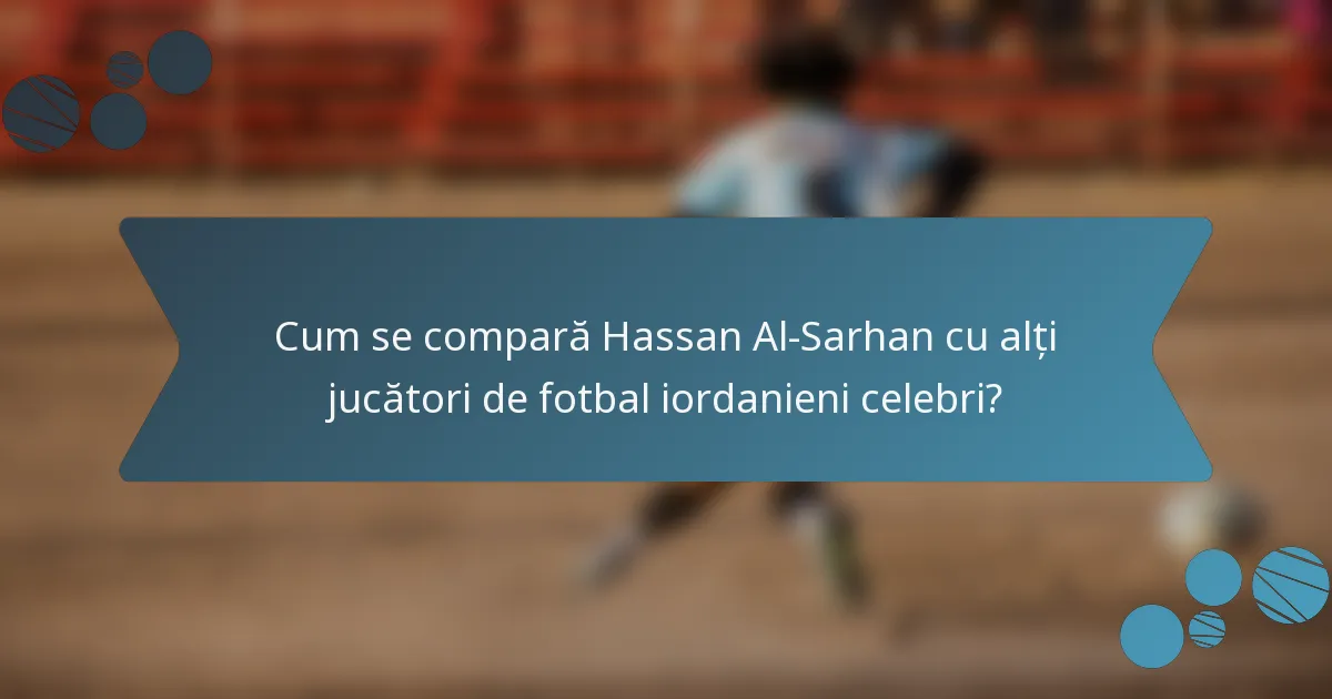 Cum se compară Hassan Al-Sarhan cu alți jucători de fotbal iordanieni celebri?
