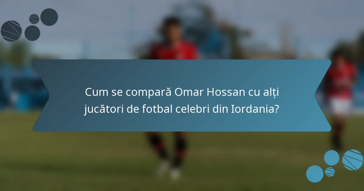Cum se compară Omar Hossan cu alți jucători de fotbal celebri din Iordania?