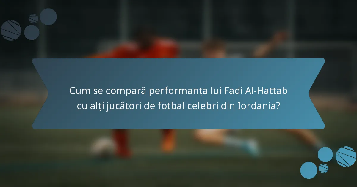 Cum se compară performanța lui Fadi Al-Hattab cu alți jucători de fotbal celebri din Iordania?