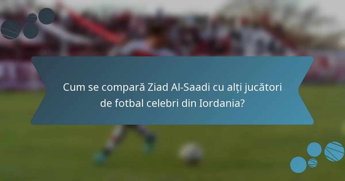 Cum se compară Ziad Al-Saadi cu alți jucători de fotbal celebri din Iordania?