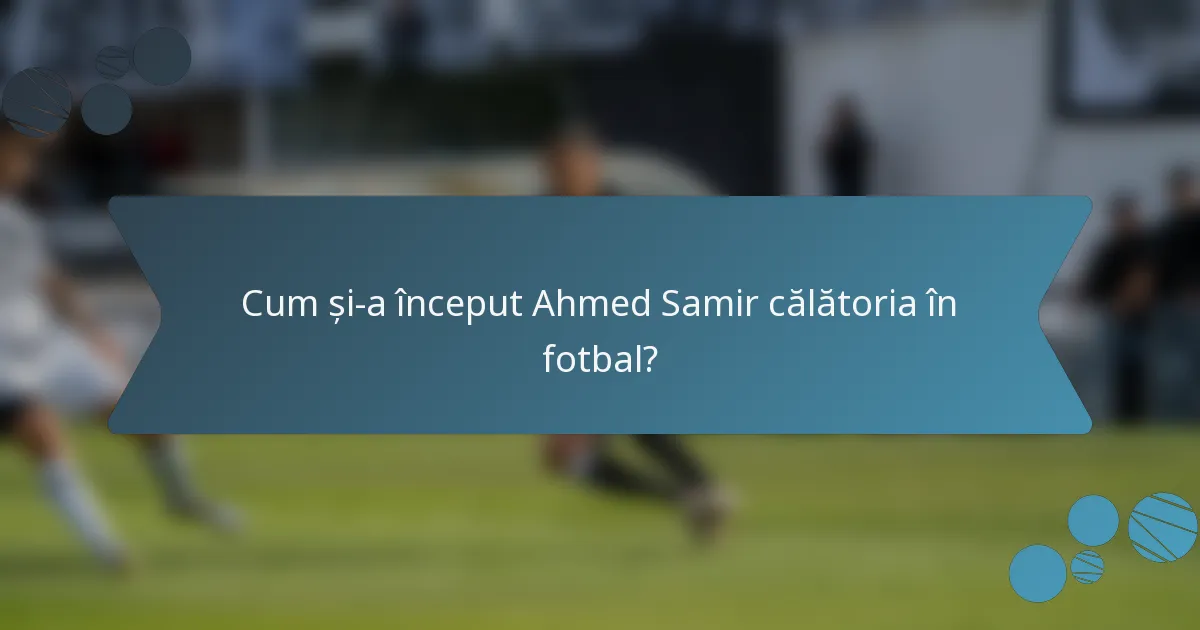 Cum și-a început Ahmed Samir călătoria în fotbal?
